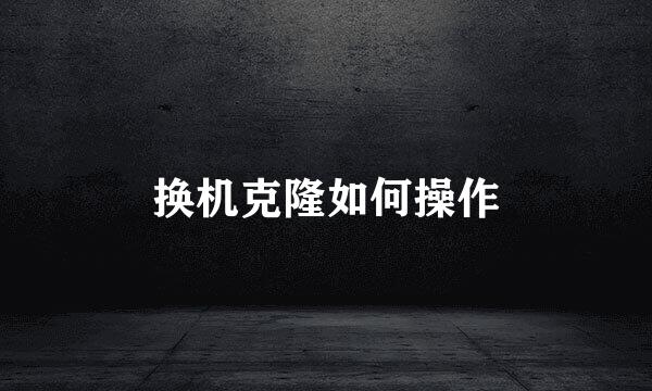 换机克隆如何操作