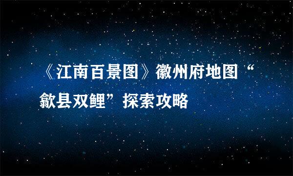 《江南百景图》徽州府地图“歙县双鲤”探索攻略