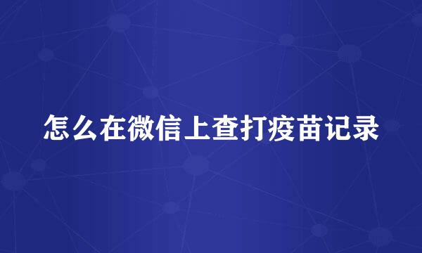 怎么在微信上查打疫苗记录