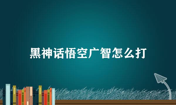黑神话悟空广智怎么打