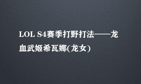 LOL S4赛季打野打法——龙血武姬希瓦娜(龙女)
