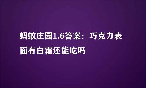 蚂蚁庄园1.6答案：巧克力表面有白霜还能吃吗