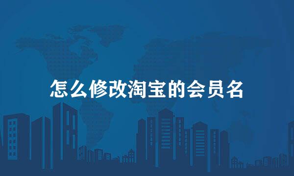 怎么修改淘宝的会员名