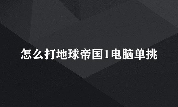 怎么打地球帝国1电脑单挑