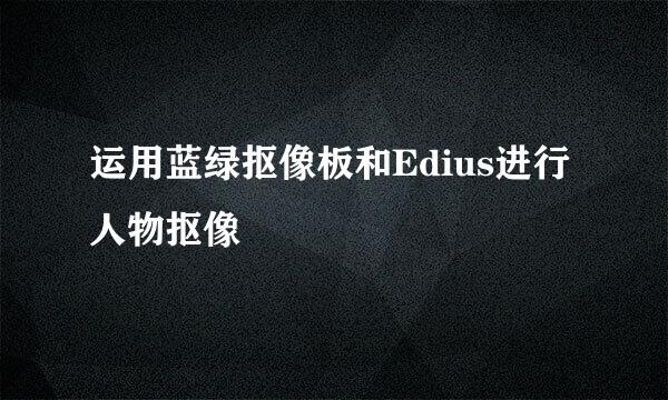 运用蓝绿抠像板和Edius进行人物抠像