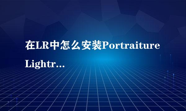 在LR中怎么安装PortraitureLightroomPlugin磨皮插件