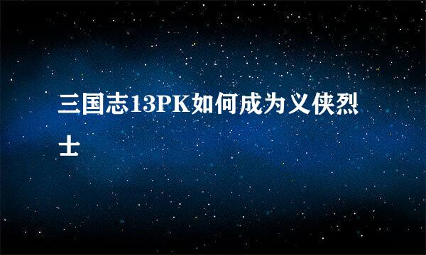 三国志13PK如何成为义侠烈士