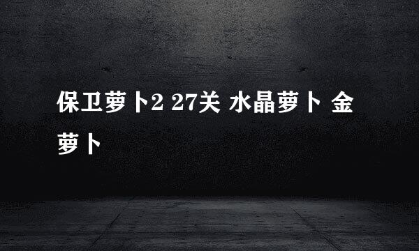 保卫萝卜2 27关 水晶萝卜 金萝卜