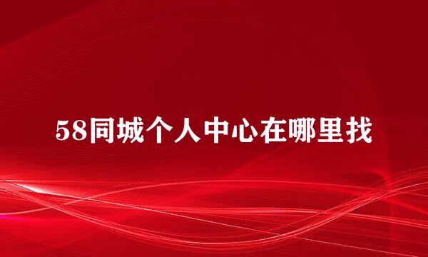 58同城个人中心在哪里找
