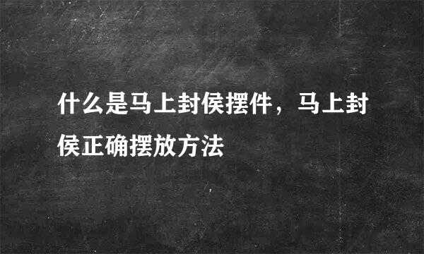 什么是马上封侯摆件，马上封侯正确摆放方法