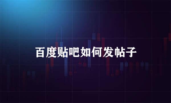 百度贴吧如何发帖子