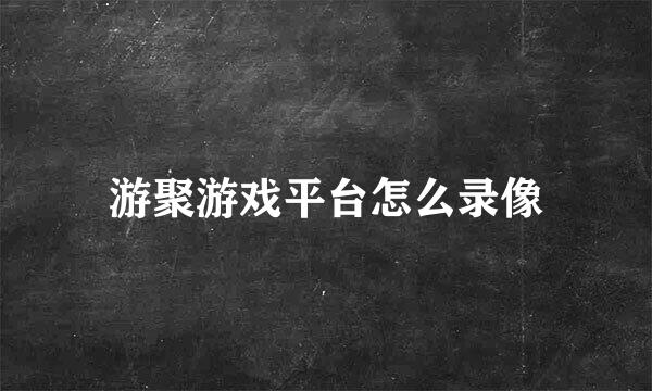 游聚游戏平台怎么录像