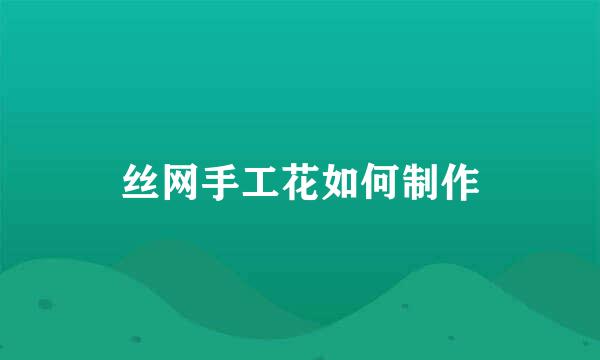 丝网手工花如何制作