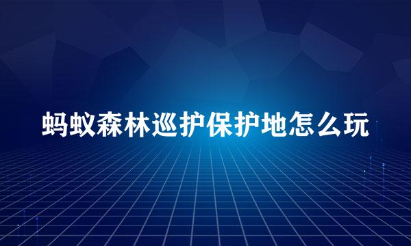 蚂蚁森林巡护保护地怎么玩