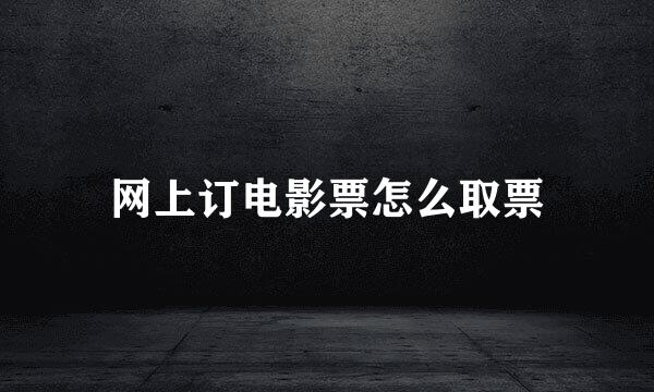 网上订电影票怎么取票
