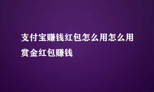支付宝赚钱红包怎么用怎么用赏金红包赚钱