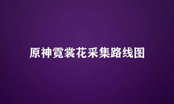 原神霓裳花采集路线图