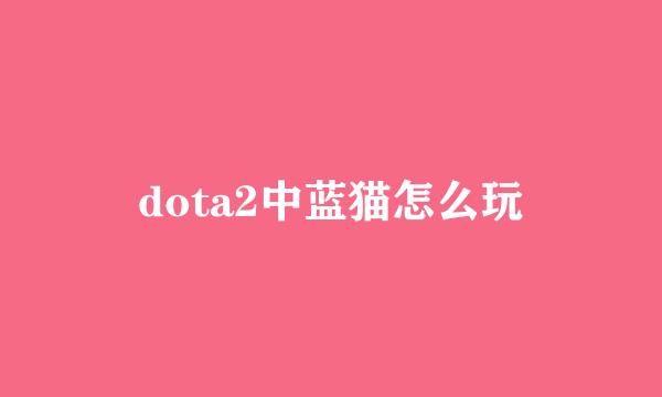 dota2中蓝猫怎么玩