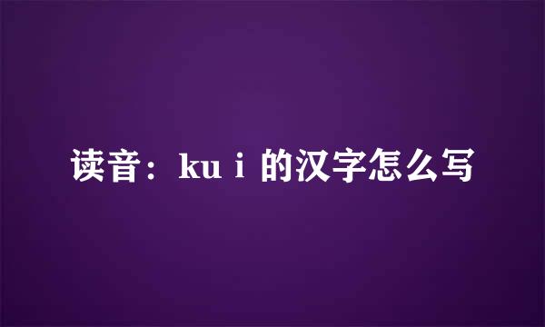 读音：kuⅰ的汉字怎么写