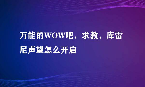 万能的WOW吧，求教，库雷尼声望怎么开启