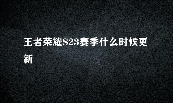 王者荣耀S23赛季什么时候更新