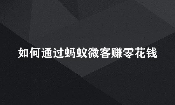 如何通过蚂蚁微客赚零花钱