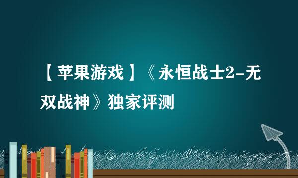 【苹果游戏】《永恒战士2-无双战神》独家评测
