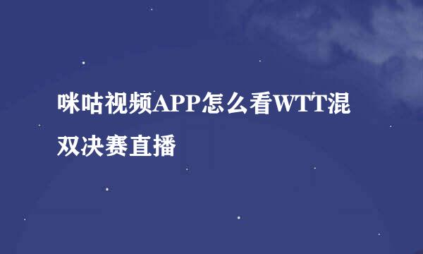咪咕视频APP怎么看WTT混双决赛直播