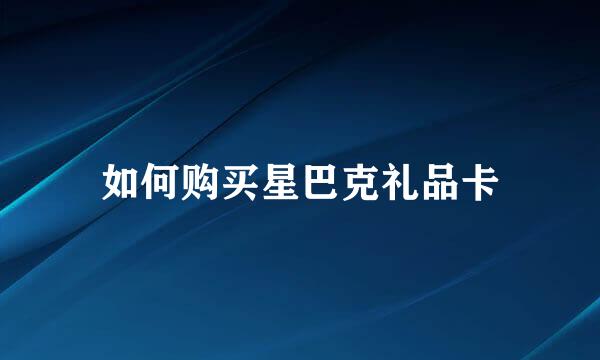 如何购买星巴克礼品卡