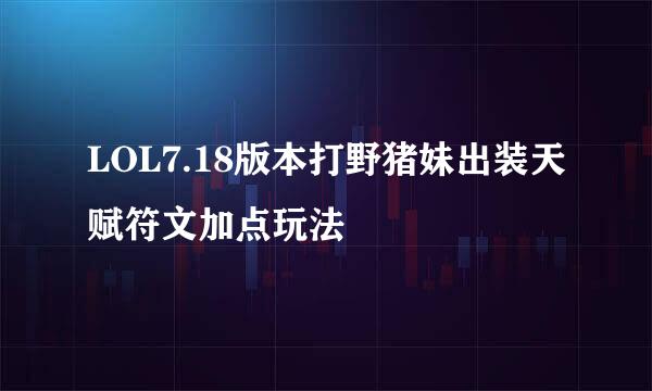 LOL7.18版本打野猪妹出装天赋符文加点玩法