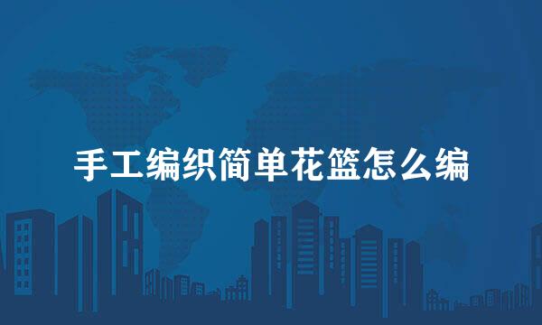 手工编织简单花篮怎么编