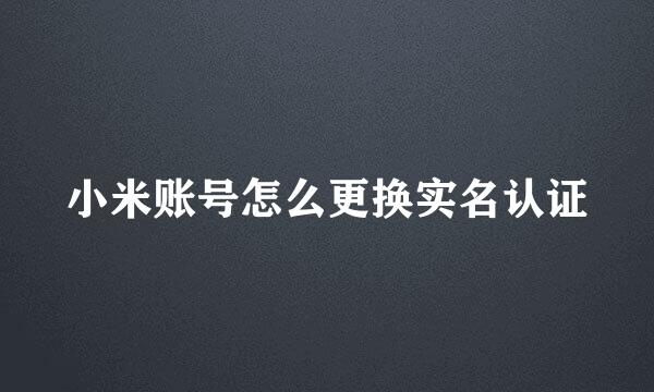 小米账号怎么更换实名认证