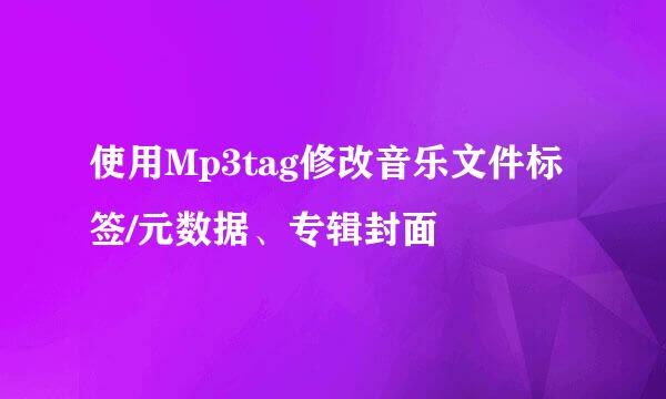 使用Mp3tag修改音乐文件标签/元数据、专辑封面