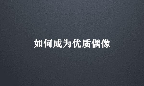 如何成为优质偶像