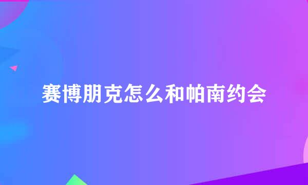 赛博朋克怎么和帕南约会