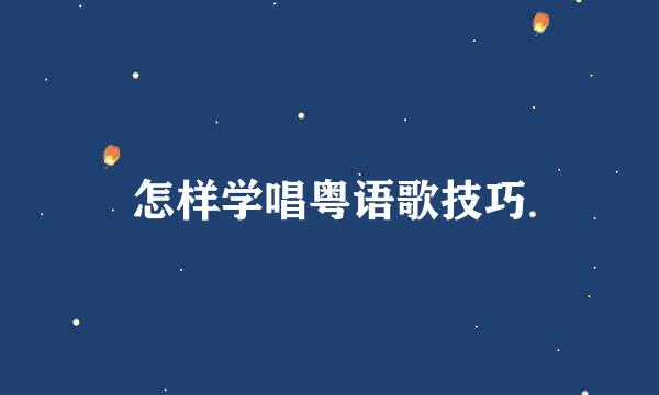 怎样学唱粤语歌技巧