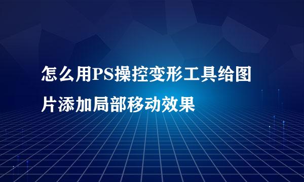 怎么用PS操控变形工具给图片添加局部移动效果