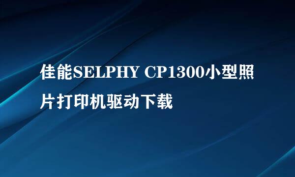佳能SELPHY CP1300小型照片打印机驱动下载