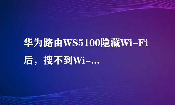华为路由WS5100隐藏Wi-Fi后，搜不到Wi-Fi怎么办