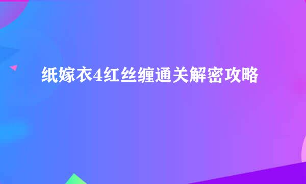 纸嫁衣4红丝缠通关解密攻略
