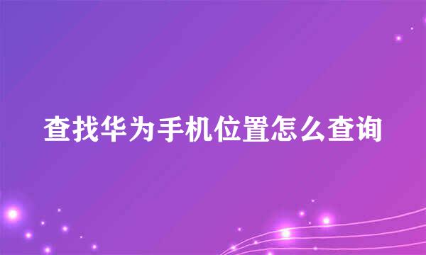 查找华为手机位置怎么查询