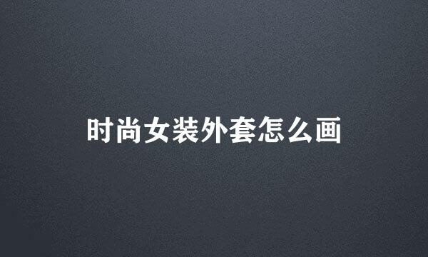 时尚女装外套怎么画