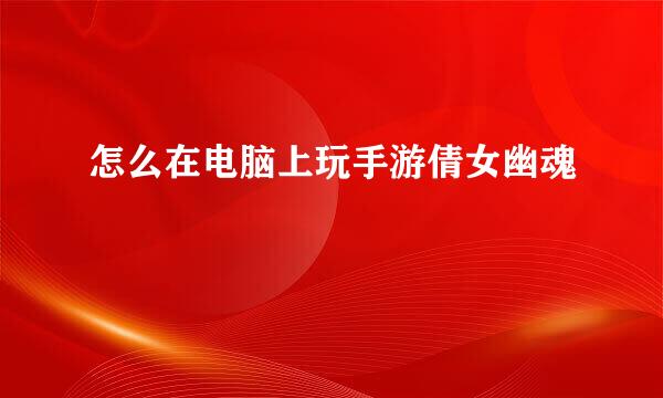 怎么在电脑上玩手游倩女幽魂