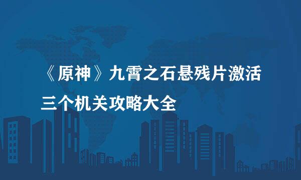 《原神》九霄之石悬残片激活三个机关攻略大全