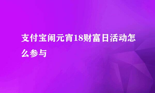 支付宝闹元宵18财富日活动怎么参与
