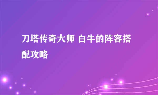 刀塔传奇大师 白牛的阵容搭配攻略