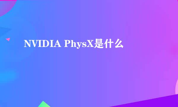 NVIDIA PhysX是什么