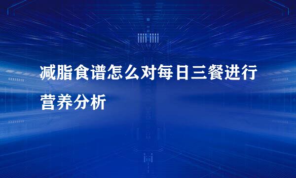 减脂食谱怎么对每日三餐进行营养分析