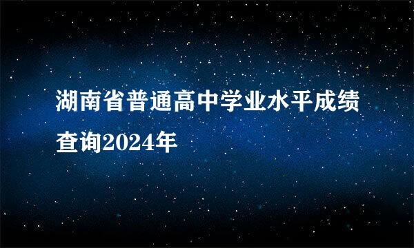 湖南省普通高中学业水平成绩查询2024年