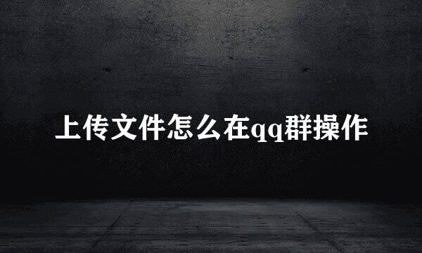 上传文件怎么在qq群操作